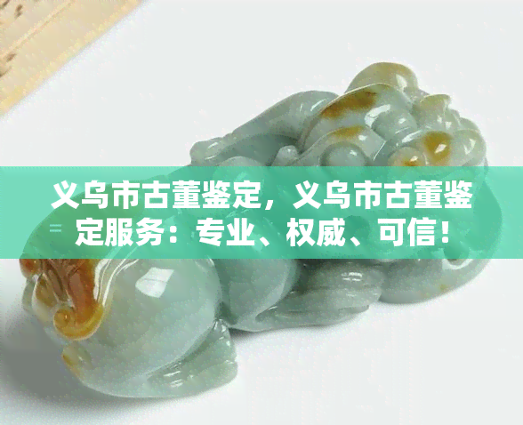 义乌古董鉴定 专业权威，守护收藏价值